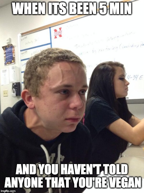 Hold fart | WHEN ITS BEEN 5 MIN AND YOU HAVEN'T TOLD ANYONE THAT YOU'RE VEGAN | image tagged in hold fart | made w/ Imgflip meme maker