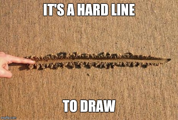 line in sand | IT'S A HARD LINE TO DRAW | image tagged in line in sand | made w/ Imgflip meme maker
