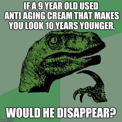 Philosoraptor Meme | IF A 9 YEAR OLD USED ANTI AGING CREAM THAT MAKES YOU LOOK 10 YEARS YOUNGER, WOULD HE DISAPPEAR? | image tagged in memes,philosoraptor | made w/ Imgflip meme maker