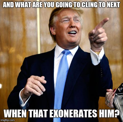 Donal Trump Birthday | AND WHAT ARE YOU GOING TO CLING TO NEXT WHEN THAT EXONERATES HIM? | image tagged in donal trump birthday | made w/ Imgflip meme maker