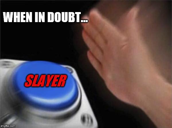 Blank Nut Button Meme | WHEN IN DOUBT... SLAYER | image tagged in memes,blank nut button | made w/ Imgflip meme maker