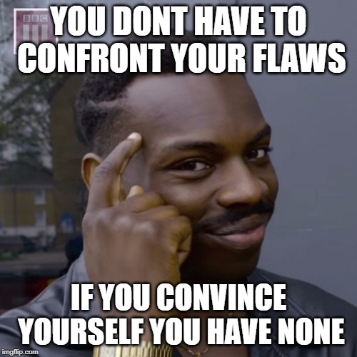 You don't have to worry  | YOU DONT HAVE TO CONFRONT YOUR FLAWS; IF YOU CONVINCE YOURSELF YOU HAVE NONE | image tagged in you don't have to worry | made w/ Imgflip meme maker
