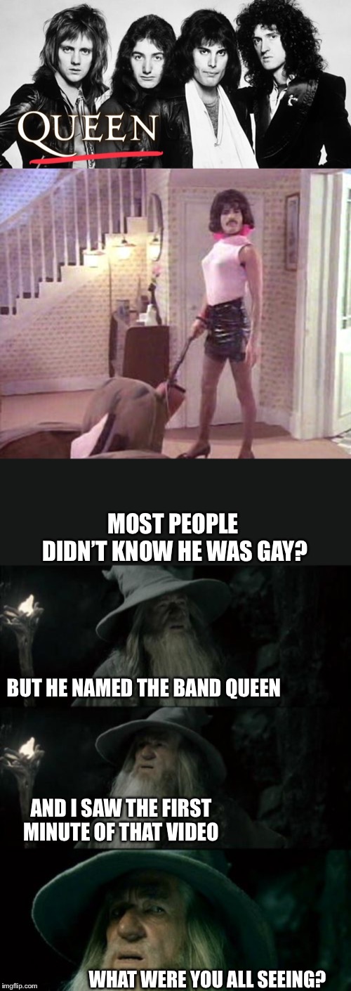 MOST PEOPLE DIDN’T KNOW HE WAS GAY? BUT HE NAMED THE BAND QUEEN; AND I SAW THE FIRST MINUTE OF THAT VIDEO; WHAT WERE YOU ALL SEEING? | image tagged in memes,confused gandalf,queen,closeted gay,in plain sight,freddy mercury | made w/ Imgflip meme maker
