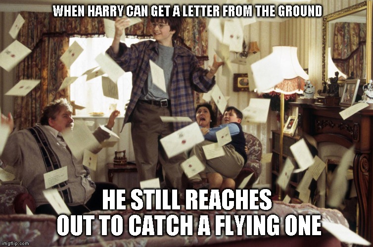 Harry Potter Letters | WHEN HARRY CAN GET A LETTER FROM THE GROUND; HE STILL REACHES OUT TO CATCH A FLYING ONE | image tagged in harry potter letters | made w/ Imgflip meme maker