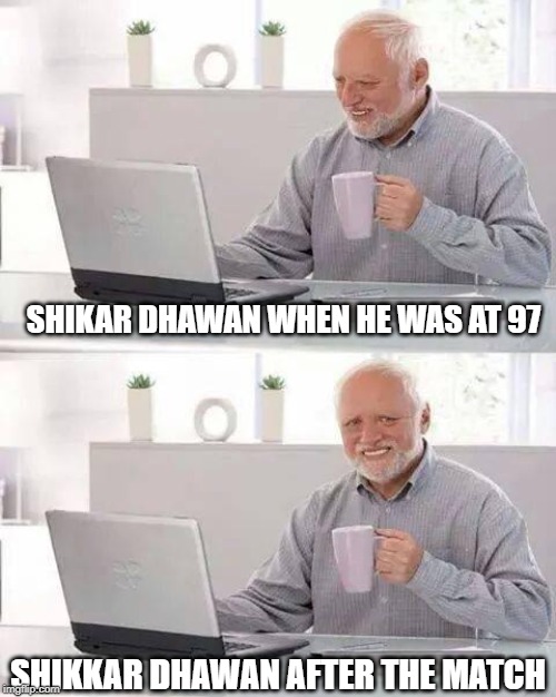 Hide the Pain Harold Meme | SHIKAR DHAWAN WHEN HE WAS AT 97; SHIKKAR DHAWAN AFTER THE MATCH | image tagged in memes,hide the pain harold | made w/ Imgflip meme maker