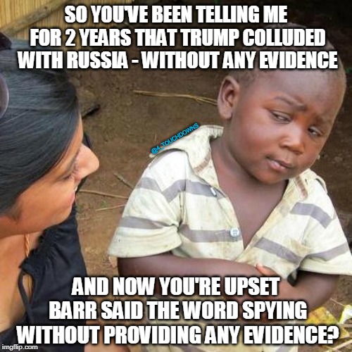 This, is CNN | SO YOU'VE BEEN TELLING ME FOR 2 YEARS THAT TRUMP COLLUDED WITH RUSSIA - WITHOUT ANY EVIDENCE; @4_TOUCHDOWNS; AND NOW YOU'RE UPSET BARR SAID THE WORD SPYING WITHOUT PROVIDING ANY EVIDENCE? | image tagged in third world skeptical kid,spygate,cnn fake news | made w/ Imgflip meme maker