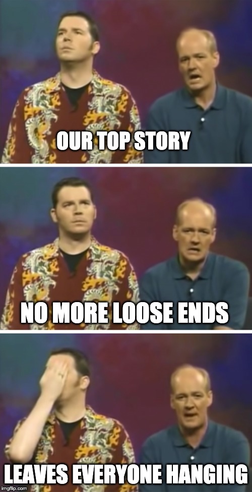 OUR TOP STORY; NO MORE LOOSE ENDS; LEAVES EVERYONE HANGING | image tagged in our top story | made w/ Imgflip meme maker