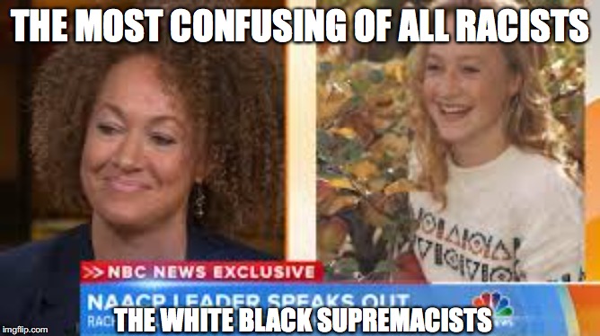 THE MOST CONFUSING OF ALL RACISTS; THE WHITE BLACK SUPREMACISTS | image tagged in black privilege meme | made w/ Imgflip meme maker