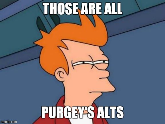 Futurama Fry Meme | THOSE ARE ALL PURGEY'S ALTS | image tagged in memes,futurama fry | made w/ Imgflip meme maker