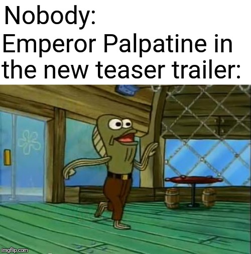rev up those fryers | Nobody:; Emperor Palpatine in the new teaser trailer: | image tagged in rev up those fryers | made w/ Imgflip meme maker