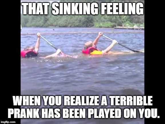 sinking feeling | THAT SINKING FEELING; WHEN YOU REALIZE A TERRIBLE PRANK HAS BEEN PLAYED ON YOU. | image tagged in sinking canoe,funny,fun | made w/ Imgflip meme maker