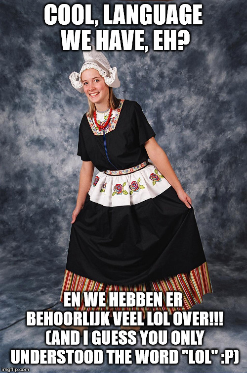 Dutch girl | COOL, LANGUAGE WE HAVE, EH? EN WE HEBBEN ER BEHOORLIJK VEEL LOL OVER!!! (AND I GUESS YOU ONLY UNDERSTOOD THE WORD "LOL" :P) | image tagged in dutch girl | made w/ Imgflip meme maker