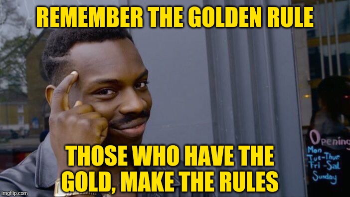 Roll Safe Politics | REMEMBER THE GOLDEN RULE; THOSE WHO HAVE THE GOLD, MAKE THE RULES | image tagged in memes,roll safe think about it,politics,the golden rule,government corruption,confused dafuq jack sparrow what | made w/ Imgflip meme maker