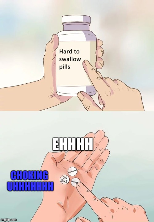 Hard To Swallow Pills Meme | EHHHH; CHOKING UHHHHHHH | image tagged in memes,hard to swallow pills | made w/ Imgflip meme maker
