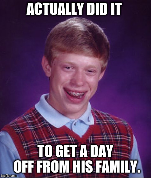 Bad Luck Brian Meme | ACTUALLY DID IT TO GET A DAY OFF FROM HIS FAMILY. | image tagged in memes,bad luck brian | made w/ Imgflip meme maker