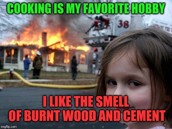 Disaster Girl | COOKING IS MY FAVORITE HOBBY; I LIKE THE SMELL OF BURNT WOOD AND CEMENT | image tagged in memes,disaster girl | made w/ Imgflip meme maker