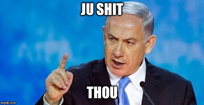 Netanyahu  | JU SHIT THOU | image tagged in netanyahu | made w/ Imgflip meme maker