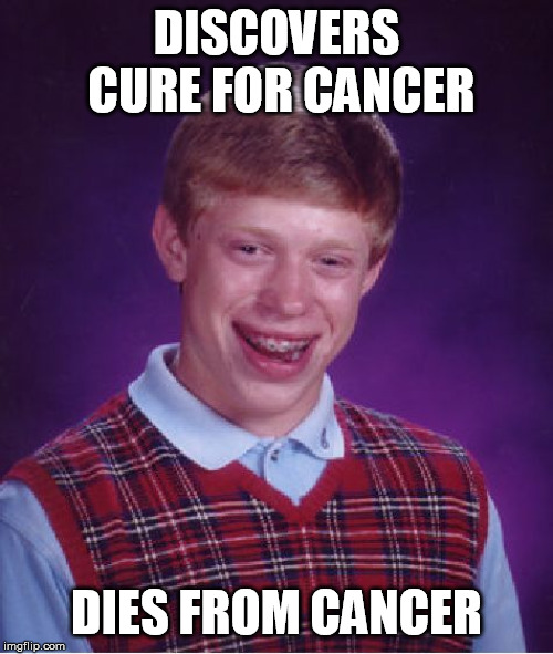 Bad Luck Brian Meme | DISCOVERS CURE FOR CANCER; DIES FROM CANCER | image tagged in memes,bad luck brian | made w/ Imgflip meme maker