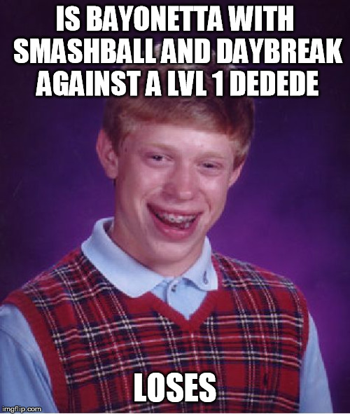 Bad Luck Brian | IS BAYONETTA WITH SMASHBALL AND DAYBREAK AGAINST A LVL 1 DEDEDE; LOSES | image tagged in memes,bad luck brian | made w/ Imgflip meme maker