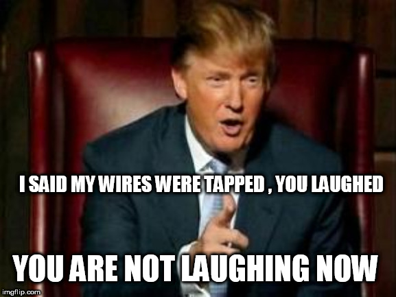 Donald Trump | I SAID MY WIRES WERE TAPPED , YOU LAUGHED; YOU ARE NOT LAUGHING NOW | image tagged in donald trump | made w/ Imgflip meme maker