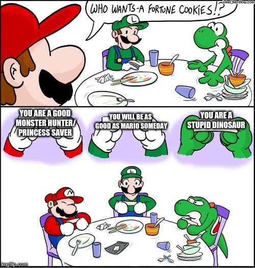Mario fortune cookie | YOU ARE A GOOD MONSTER HUNTER/ PRINCESS SAVER; YOU ARE A STUPID DINOSAUR; YOU WILL BE AS GOOD AS MARIO SOMEDAY | image tagged in mario fortune cookie | made w/ Imgflip meme maker