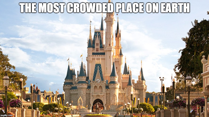 Disney world | THE MOST CROWDED PLACE ON EARTH | image tagged in disney world | made w/ Imgflip meme maker