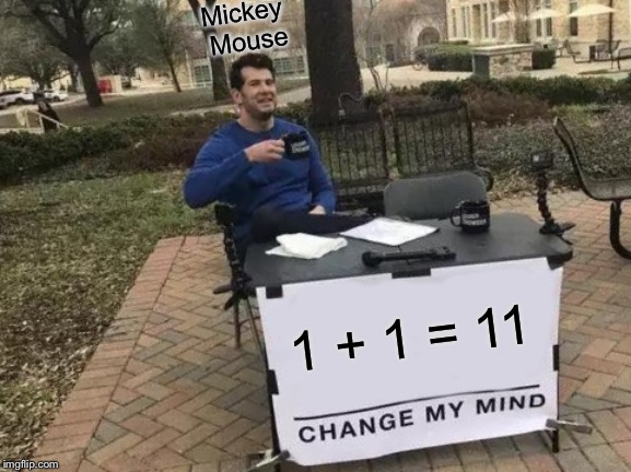 Change My Mind Meme | Mickey Mouse; 1 + 1 = 11 | image tagged in memes,change my mind | made w/ Imgflip meme maker