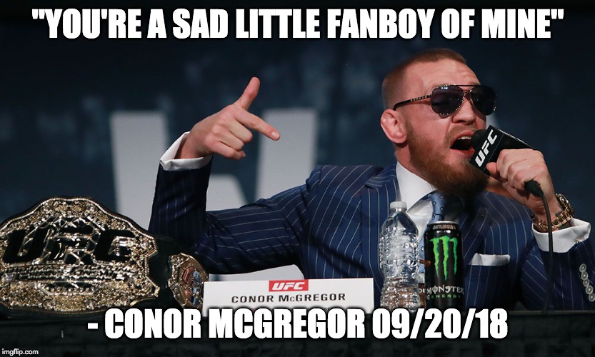 "YOU'RE A SAD LITTLE FANBOY OF MINE"; - CONOR MCGREGOR 09/20/18 | made w/ Imgflip meme maker