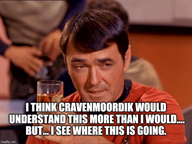 Star Trek Scotty | I THINK CRAVENMOORDIK WOULD UNDERSTAND THIS MORE THAN I WOULD.... BUT... I SEE WHERE THIS IS GOING. | image tagged in star trek scotty | made w/ Imgflip meme maker