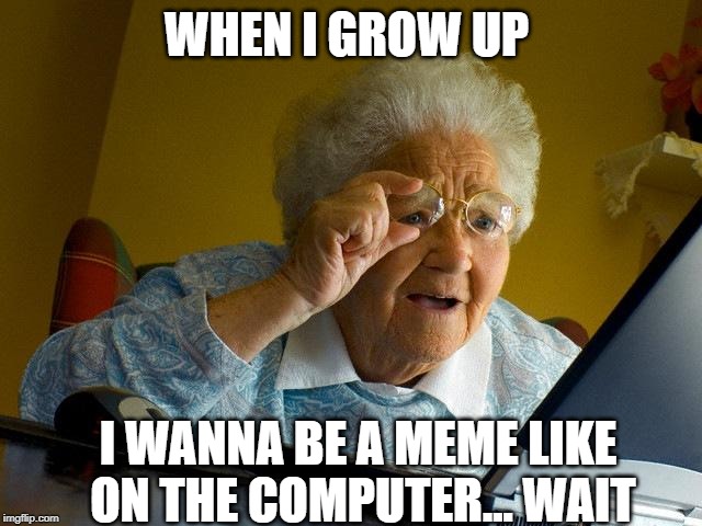 Grandma Finds The Internet Meme | WHEN I GROW UP; I WANNA BE A MEME LIKE ON THE COMPUTER... WAIT | image tagged in memes,grandma finds the internet | made w/ Imgflip meme maker