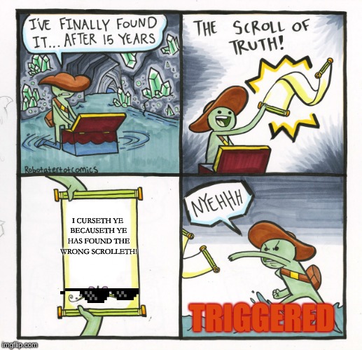 The Scroll Of Truth Meme | I CURSETH YE BECAUSETH YE HAS FOUND THE WRONG SCROLLETH! TRIGGERED | image tagged in memes,the scroll of truth | made w/ Imgflip meme maker