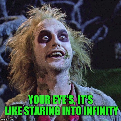 YOUR EYE'S, IT'S LIKE STARING INTO INFINITY | made w/ Imgflip meme maker