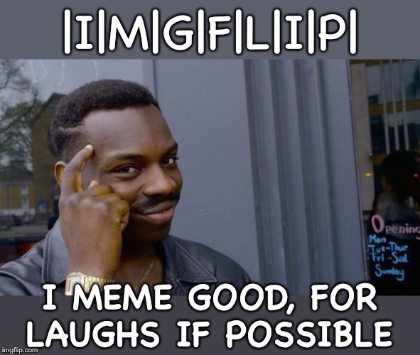 Too late on an Friday to tax the brain too much, so heres an acronym | |I|M|G|F|L|I|P|; I MEME GOOD, FOR LAUGHS IF POSSIBLE | image tagged in memes,roll safe think about it,imgflip humor,literally,literature,literal meme | made w/ Imgflip meme maker