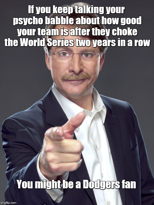 Jeff foxworthy | If you keep talking your psycho babble about how good your team is after they choke the World Series two years in a row; You might be a Dodgers fan | image tagged in jeff foxworthy | made w/ Imgflip meme maker