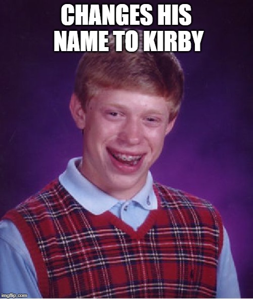 Bad Luck Brian Meme | CHANGES HIS NAME TO KIRBY | image tagged in memes,bad luck brian | made w/ Imgflip meme maker