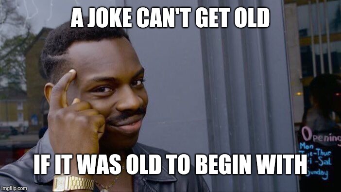 Roll Safe Think About It Meme | A JOKE CAN'T GET OLD IF IT WAS OLD TO BEGIN WITH | image tagged in memes,roll safe think about it | made w/ Imgflip meme maker