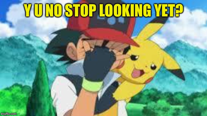 Ash Ketchum Facepalm | Y U NO STOP LOOKING YET? | image tagged in ash ketchum facepalm | made w/ Imgflip meme maker