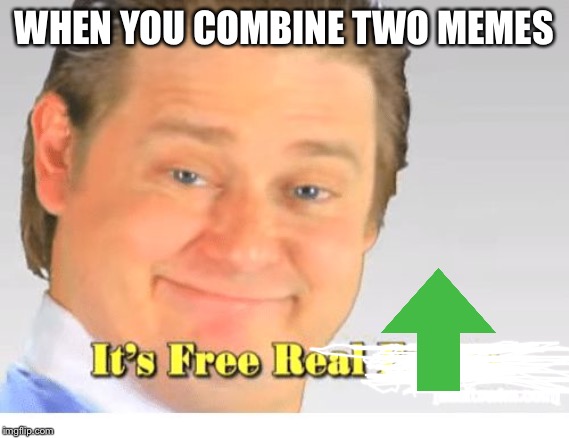 It's Free Real Estate | WHEN YOU COMBINE TWO MEMES | image tagged in it's free real estate | made w/ Imgflip meme maker