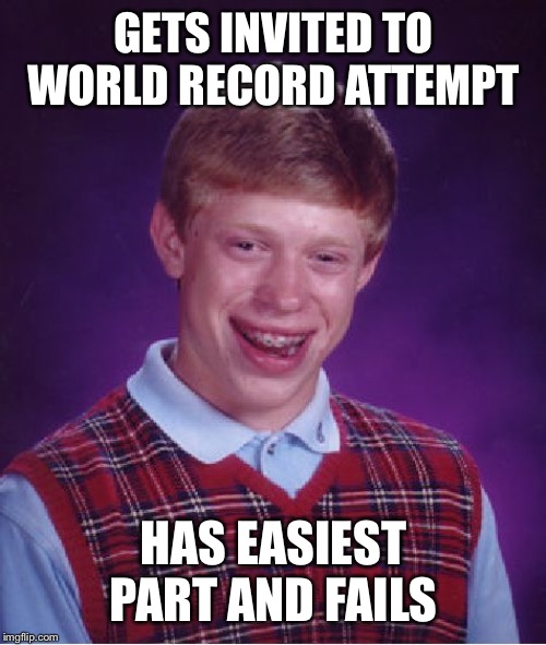 Bad Luck Brian Meme | GETS INVITED TO WORLD RECORD ATTEMPT HAS EASIEST PART AND FAILS | image tagged in memes,bad luck brian | made w/ Imgflip meme maker