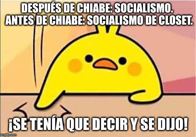 Se tenía que decir | DESPUÉS DE CHIABE: SOCIALISMO.
 ANTES DE CHIABE: SOCIALISMO DE CLOSET. ¡SE TENÍA QUE DECIR Y SE DIJO! | image tagged in pollo se dijo,se dijo,venezuela,maduro,socialismo | made w/ Imgflip meme maker
