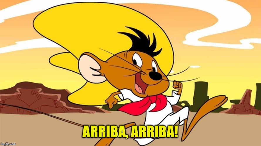 Speedy Gonzales | ARRIBA, ARRIBA! | image tagged in speedy gonzales | made w/ Imgflip meme maker