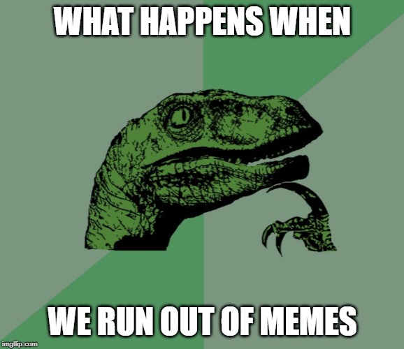 dino think dinossauro pensador | WHAT HAPPENS WHEN; WE RUN OUT OF MEMES | image tagged in dino think dinossauro pensador | made w/ Imgflip meme maker