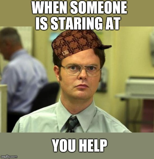 Dwight Schrute Meme | WHEN SOMEONE IS STARING AT; YOU HELP | image tagged in memes,dwight schrute | made w/ Imgflip meme maker