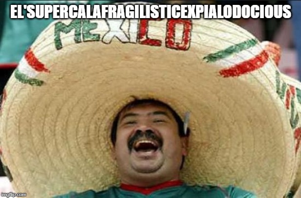 mexican word of the day | EL'SUPERCALAFRAGILISTICEXPIALODOCIOUS | image tagged in mexican word of the day | made w/ Imgflip meme maker