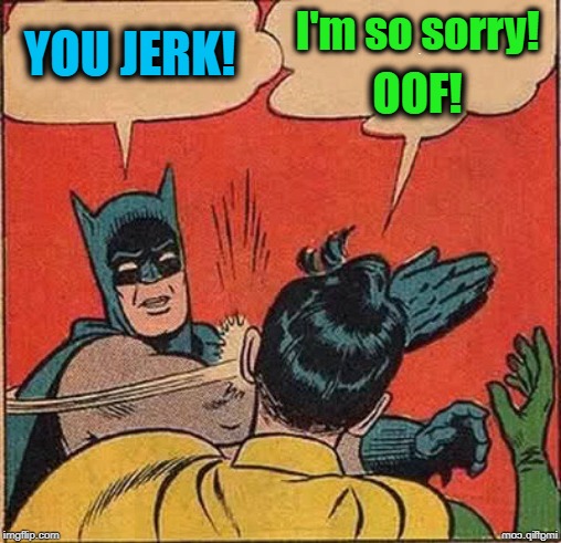 YOU JERK! I'm so sorry! OOF! | made w/ Imgflip meme maker