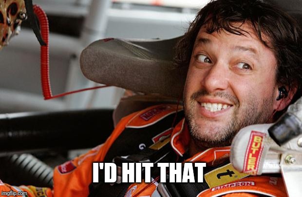 Tony Stewart | I'D HIT THAT | image tagged in tony stewart | made w/ Imgflip meme maker