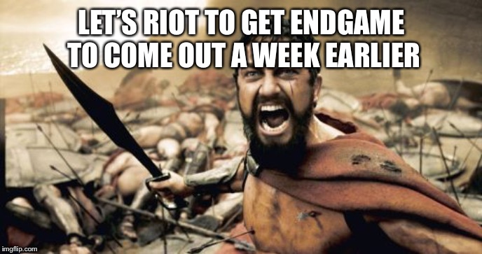 Sparta Leonidas | LET’S RIOT TO GET ENDGAME TO COME OUT A WEEK EARLIER | image tagged in memes,sparta leonidas | made w/ Imgflip meme maker