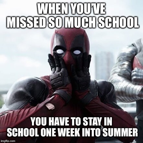 Deadpool Surprised Meme | WHEN YOU’VE MISSED SO MUCH SCHOOL; YOU HAVE TO STAY IN SCHOOL ONE WEEK INTO SUMMER | image tagged in memes,deadpool surprised | made w/ Imgflip meme maker