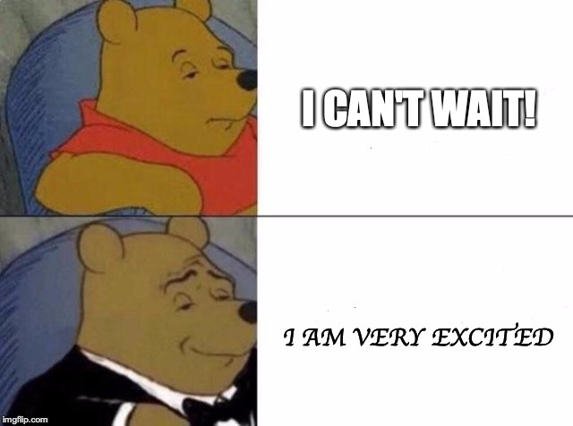 Tuxedo Winnie The Pooh Meme | I CAN'T WAIT! I AM VERY EXCITED | image tagged in tuxedo winnie the pooh | made w/ Imgflip meme maker