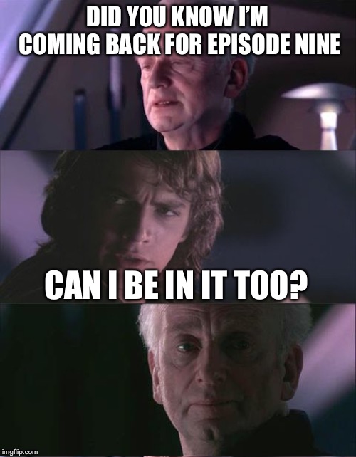 Palpatine is BACK! | DID YOU KNOW I’M COMING BACK FOR EPISODE NINE; CAN I BE IN IT TOO? | image tagged in palpatine unnatural,star wars,emperor palpatine,im back,guess who,memes | made w/ Imgflip meme maker